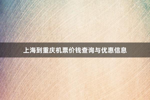 上海到重庆机票价钱查询与优惠信息